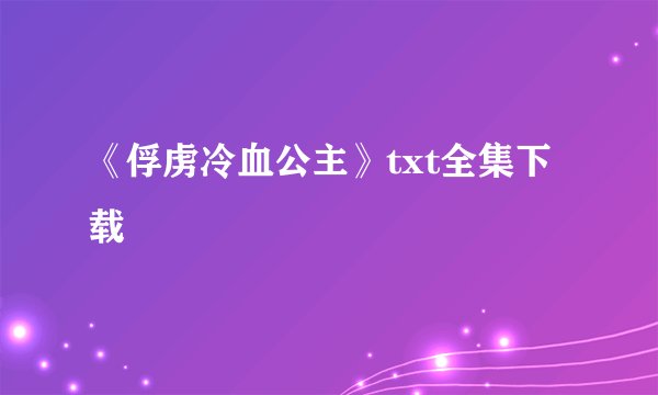 《俘虏冷血公主》txt全集下载