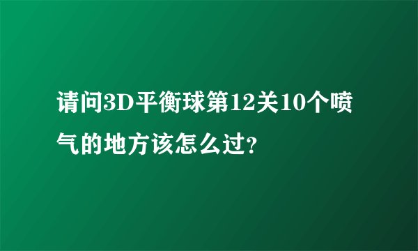 请问3D平衡球第12关10个喷气的地方该怎么过？
