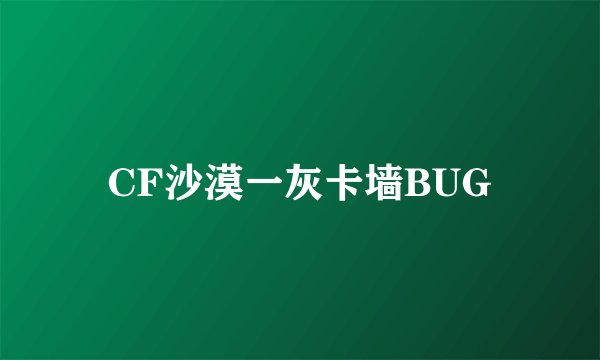 CF沙漠一灰卡墙BUG