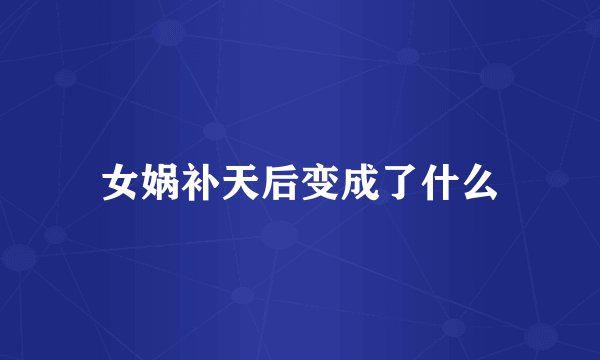 女娲补天后变成了什么