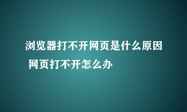 浏览器打不开网页是什么原因 网页打不开怎么办