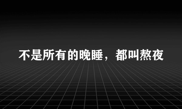 不是所有的晚睡，都叫熬夜