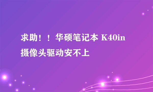 求助！！华硕笔记本 K40in 摄像头驱动安不上
