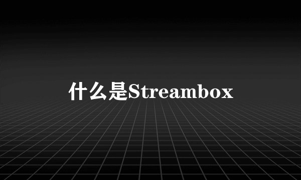 什么是Streambox