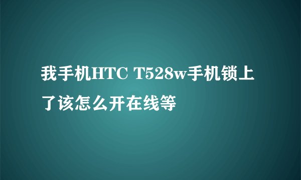 我手机HTC T528w手机锁上了该怎么开在线等