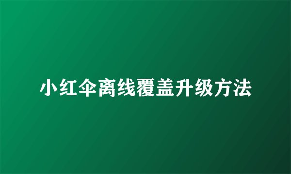 小红伞离线覆盖升级方法