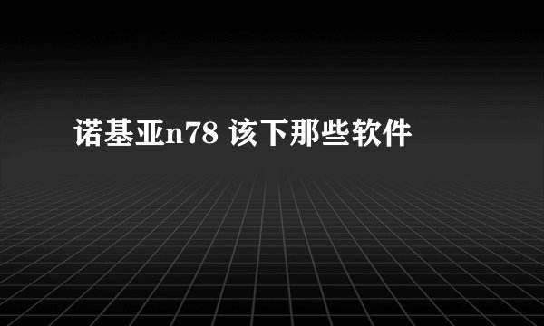 诺基亚n78 该下那些软件