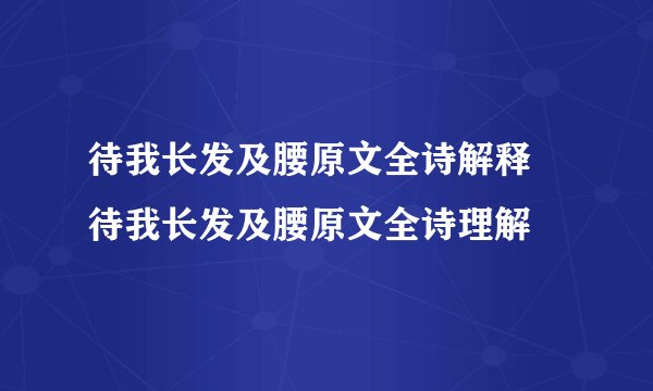 待我长发及腰原文全诗解释 待我长发及腰原文全诗理解