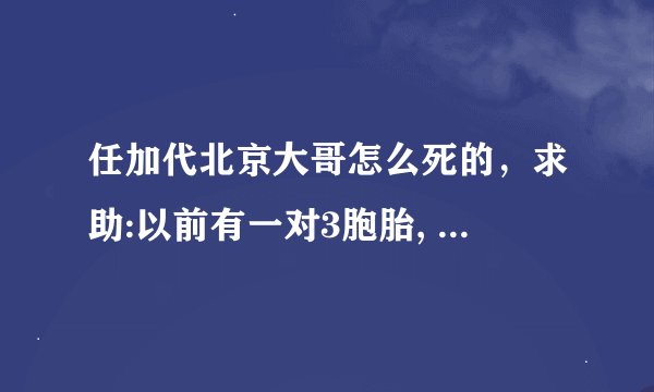 任加代北京大哥怎么死的，求助:以前有一对3胞胎, 大哥不小心出车祸死掉