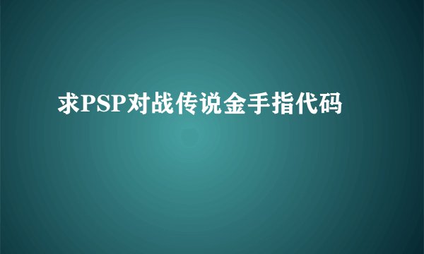 求PSP对战传说金手指代码
