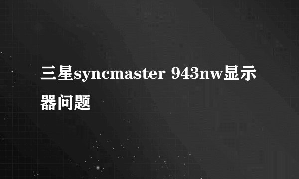 三星syncmaster 943nw显示器问题