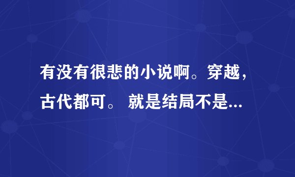 有没有很悲的小说啊。穿越，古代都可。 就是结局不是男主死了就是女主死了。。。。