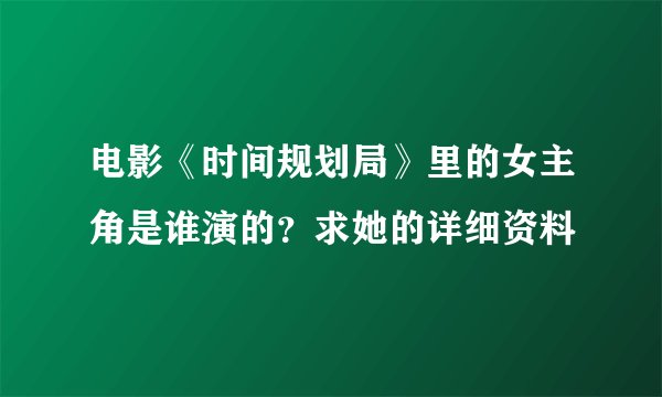 电影《时间规划局》里的女主角是谁演的？求她的详细资料