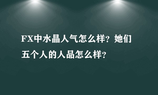 FX中水晶人气怎么样？她们五个人的人品怎么样？