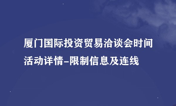 厦门国际投资贸易洽谈会时间活动详情-限制信息及连线