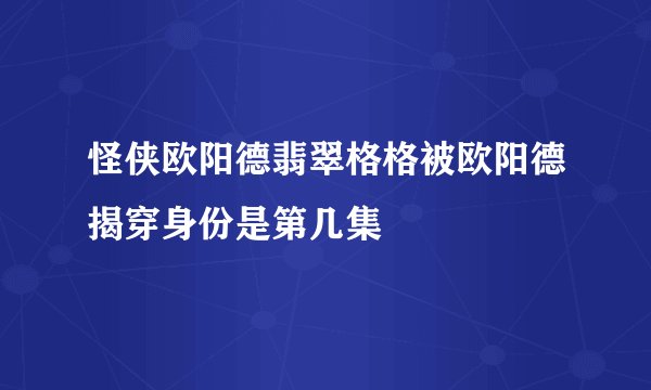 怪侠欧阳德翡翠格格被欧阳德揭穿身份是第几集