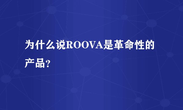 为什么说ROOVA是革命性的产品？