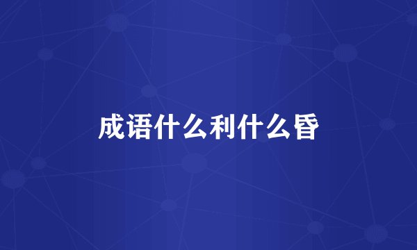 成语什么利什么昏