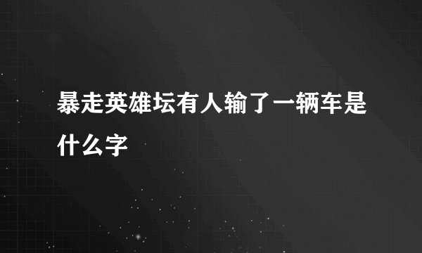暴走英雄坛有人输了一辆车是什么字