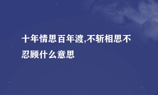 十年情思百年渡,不斩相思不忍顾什么意思