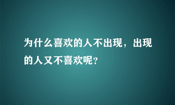 为什么喜欢的人不出现，出现的人又不喜欢呢？