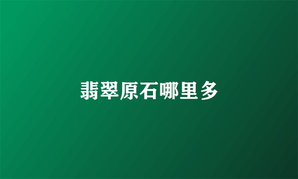 翡翠原石哪里多