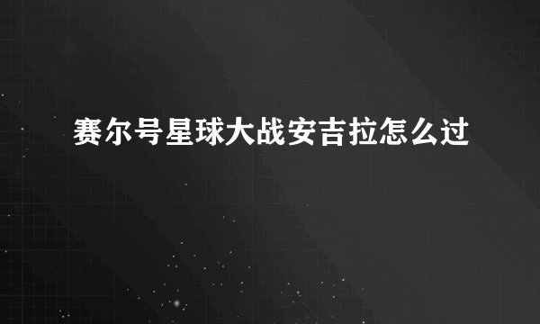 赛尔号星球大战安吉拉怎么过