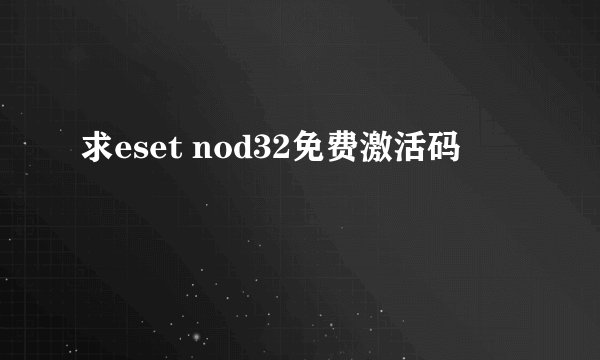 求eset nod32免费激活码