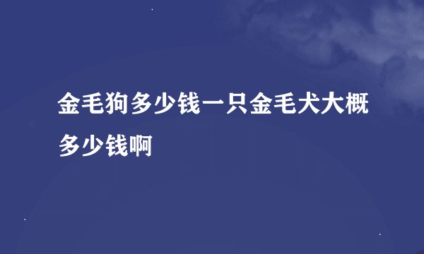 金毛狗多少钱一只金毛犬大概多少钱啊