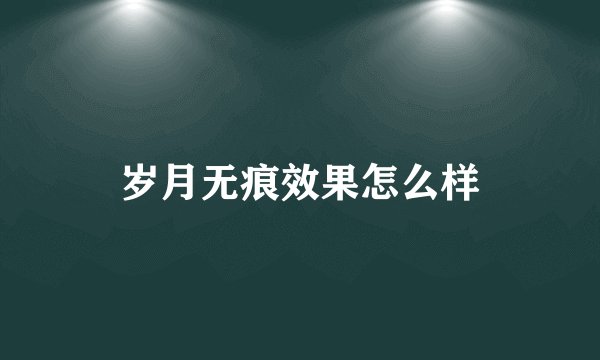 岁月无痕效果怎么样
