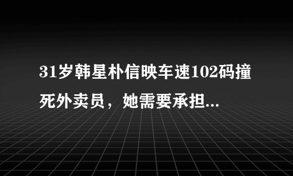 31岁韩星朴信映车速102码撞死外卖员，她需要承担哪些法律责任？