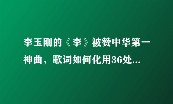 李玉刚的《李》被赞中华第一神曲，歌词如何化用36处诗词典故？