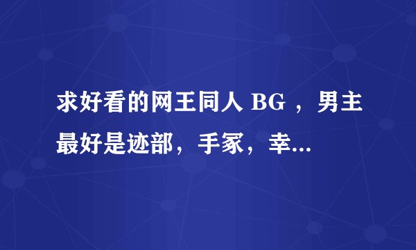 求好看的网王同人 BG ，男主最好是迹部，手冢，幸村，真田，要深情。女主要聪明