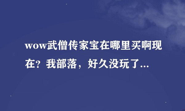 wow武僧传家宝在哪里买啊现在？我部落，好久没玩了，主城位置说清楚点谢谢