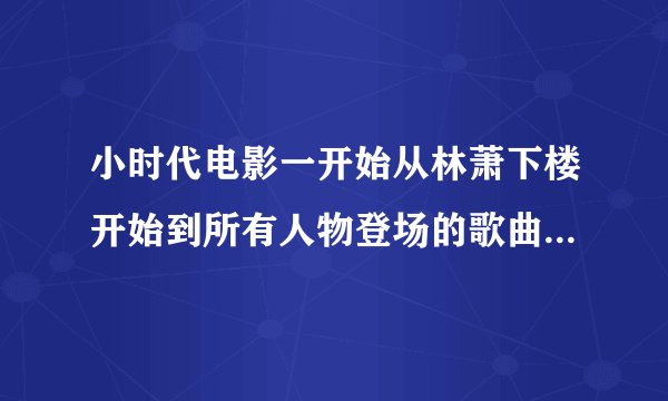 小时代电影一开始从林萧下楼开始到所有人物登场的歌曲。就是有一句是{当全世界都在狂奔}他们说是你让星星
