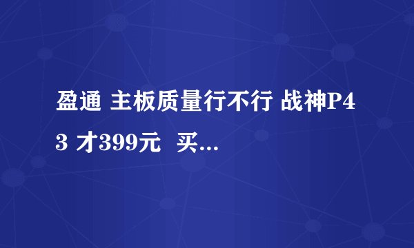 盈通 主板质量行不行 战神P43 才399元  买这主板行不