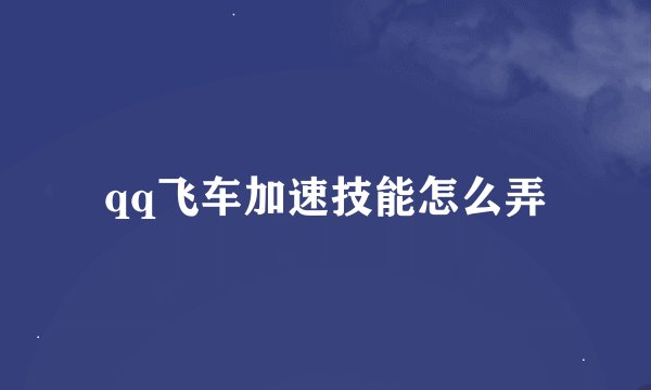 qq飞车加速技能怎么弄