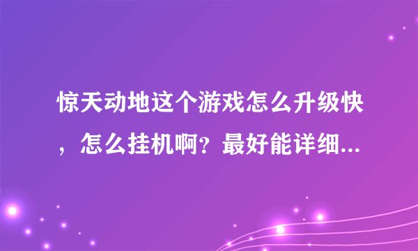 惊天动地这个游戏怎么升级快，怎么挂机啊？最好能详细点谢谢？