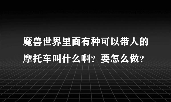 魔兽世界里面有种可以带人的摩托车叫什么啊？要怎么做？