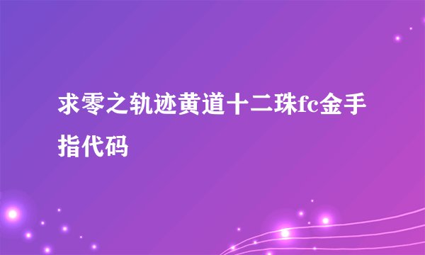 求零之轨迹黄道十二珠fc金手指代码