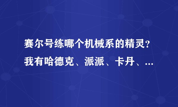 赛尔号练哪个机械系的精灵？我有哈德克、派派、卡丹、莫顿、尤达、鲁比克、赫德卡、雷纳多。给我一个排序