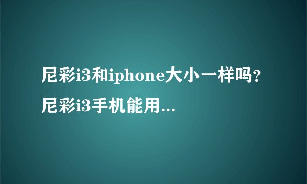 尼彩i3和iphone大小一样吗？尼彩i3手机能用iphone手机壳么？