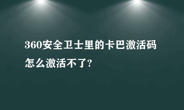 360安全卫士里的卡巴激活码怎么激活不了?