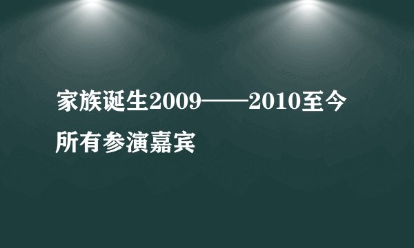 家族诞生2009——2010至今所有参演嘉宾