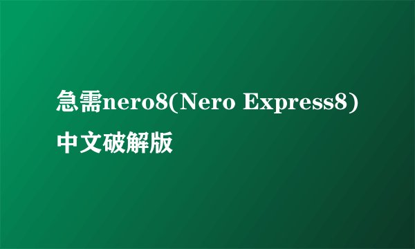 急需nero8(Nero Express8)中文破解版