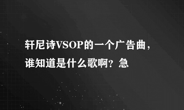 轩尼诗VSOP的一个广告曲，谁知道是什么歌啊？急