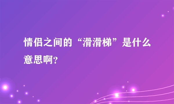 情侣之间的“滑滑梯”是什么意思啊？