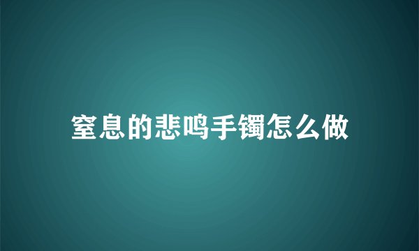 窒息的悲鸣手镯怎么做