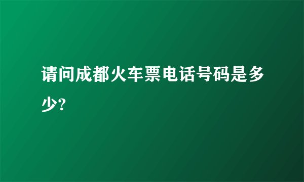 请问成都火车票电话号码是多少?