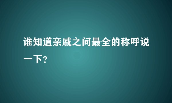 谁知道亲戚之间最全的称呼说一下？